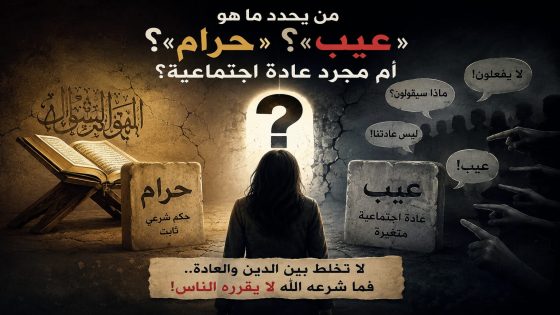 من يقرر ما هو «عيب»… وما هو «حرام»… وما هو مجرد عادة ورثناها بلا تفكير؟